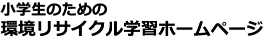 小学生のための環境リサイクル学習ホームページ