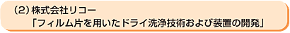 （2）株式会社リコー　「フィルム片を用いたドライ洗浄技術および装置の開発」