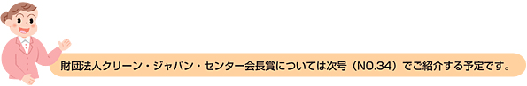 財団法人クリーン・ジャパン・センター会長賞については次号（NO.34）でご紹介する予定です。