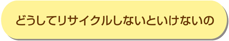 どうしてリサイクルしないといけないの